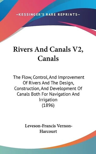 Rivers And Canals V2, Canals: The Flow, Control, And Improvement Of Rivers And The Design, Construction, And Development Of Canals Both For Navigation And Irrigation (1896)