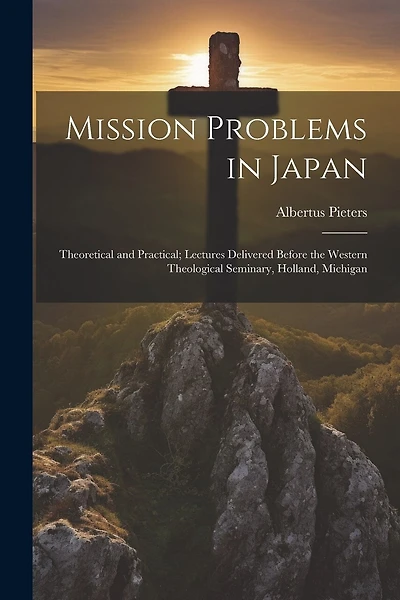 Mission Problems in Japan: Theoretical and Practical; Lectures Delivered Before the Western Theological Seminary, Holland, Michigan