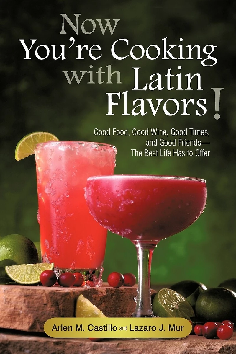 Now You're Cooking With Latin Flavors!: Good Food, Wine, Times, And Friends-the Best Life Has To Offer