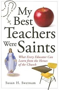 My Best Teachers Were Saints: What Every Educator Can Learn From The Heroes Of The Church