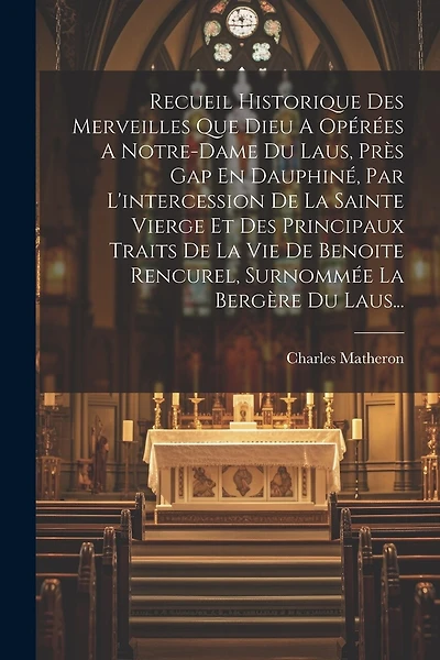 Recueil Historique Des Merveilles Que Dieu A Opérées A Notre-dame Du Laus, Près Gap En Dauphiné, Par L'intercession De La Sainte Vierge Et Des Principaux Traits De La Vie De Benoite Rencurel, Surnommée La Bergère Du Laus...