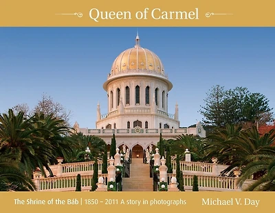 Queen of Carmel: The Shrine of the Báb 1850 - 2011 A story in photographs