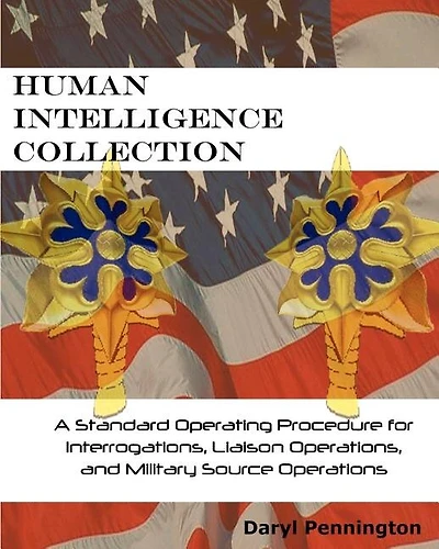 Human Intelligence Collection: A Standard Operating Procedure for Interrogation Operations, Liason Operations, and Military Source Operations