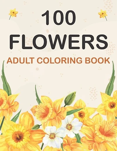 100 Flowers Coloring Book: Adult Flowers Designs Coloring Book Featuring Exquisite Flower Bouquets, Wreaths, Swirls, Patterns, Decorations, Inspirational Designs, and Much More