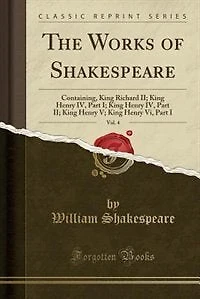 The Works of Shakespeare, Vol. 4: Containing, King Richard II; Henry IV, Part I; V; Henr