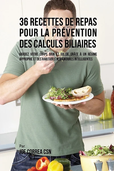 36 Recettes de Repas pour la prévention des calculs biliaires: Gardez votre Corps sain et solide grâce à un régime approprié et des habitudes alimentaires intelligentes