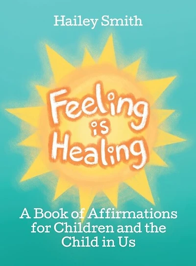 Feeling Is Healing: A Book of Affirmations for Children and the Child in Us