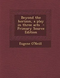 Beyond the horizon, a play in three acts  - Primary Source Edition