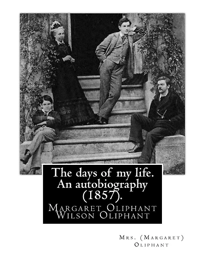 The days of my life. An autobiography (1857). By: Mrs. (Margaret) Oliphant: Margaret Oliphant Wilson Oliphant (née Margaret Oliphant Wilson) (4 April 1828 - 25 June 1897), was a Scottish novelist and historical writer, who usually wrote as Mrs. Oliphant.
