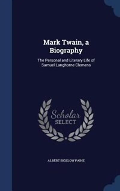 Mark Twain, a Biography: The Personal and Literary Life of Samuel Langhorne Clemens