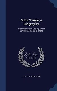 Mark Twain, a Biography: The Personal and Literary Life of Samuel Langhorne Clemens
