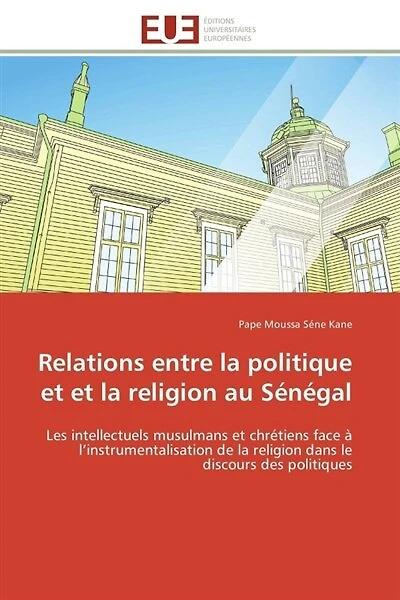 Relations entre la politique et et la religion au Sénégal: Les intellectuels musulmans et chrétiens face à l'instrumentalisation de la religion dans le discour