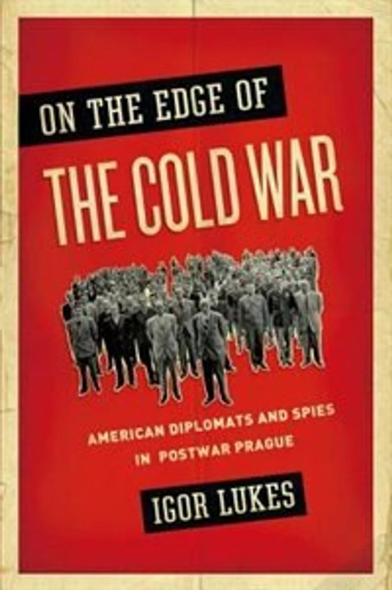 On the Edge of Cold War: American Diplomats and Spies Postwar Prague