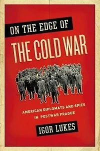 On the Edge of Cold War: American Diplomats and Spies Postwar Prague