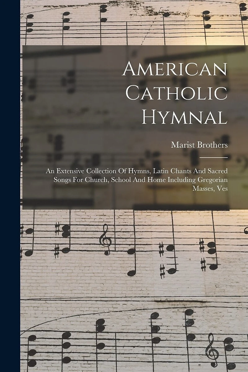 American Catholic Hymnal: An Extensive Collection Of Hymns, Latin Chants And Sacred Songs For Church, School And Home Including Gregorian Masses
