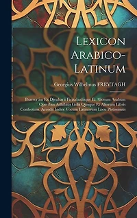 Lexicon Arabico-latinum: Praesertim Ex Djeuharii Firizabadiique Et Aliorum Arabum Operibus Adhibitis Golii Quoque Et Aliorum Libris Confectum. Accedit Index Vocum Latinorum Locu Pletissimus