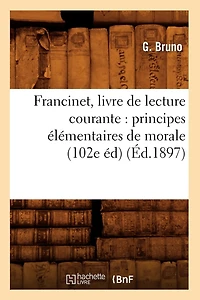 Francinet, Livre de Lecture Courante: Principes Élémentaires de Morale (102e Éd) (Éd.1897)