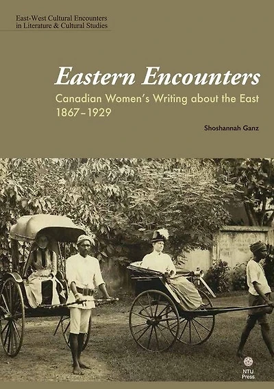 Eastern Encounters: Canadian Women's Writing About The East, 1867-1929