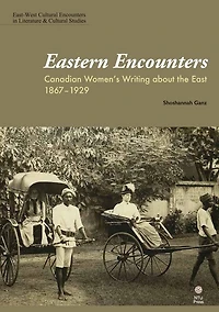Eastern Encounters: Canadian Women's Writing About The East, 1867-1929