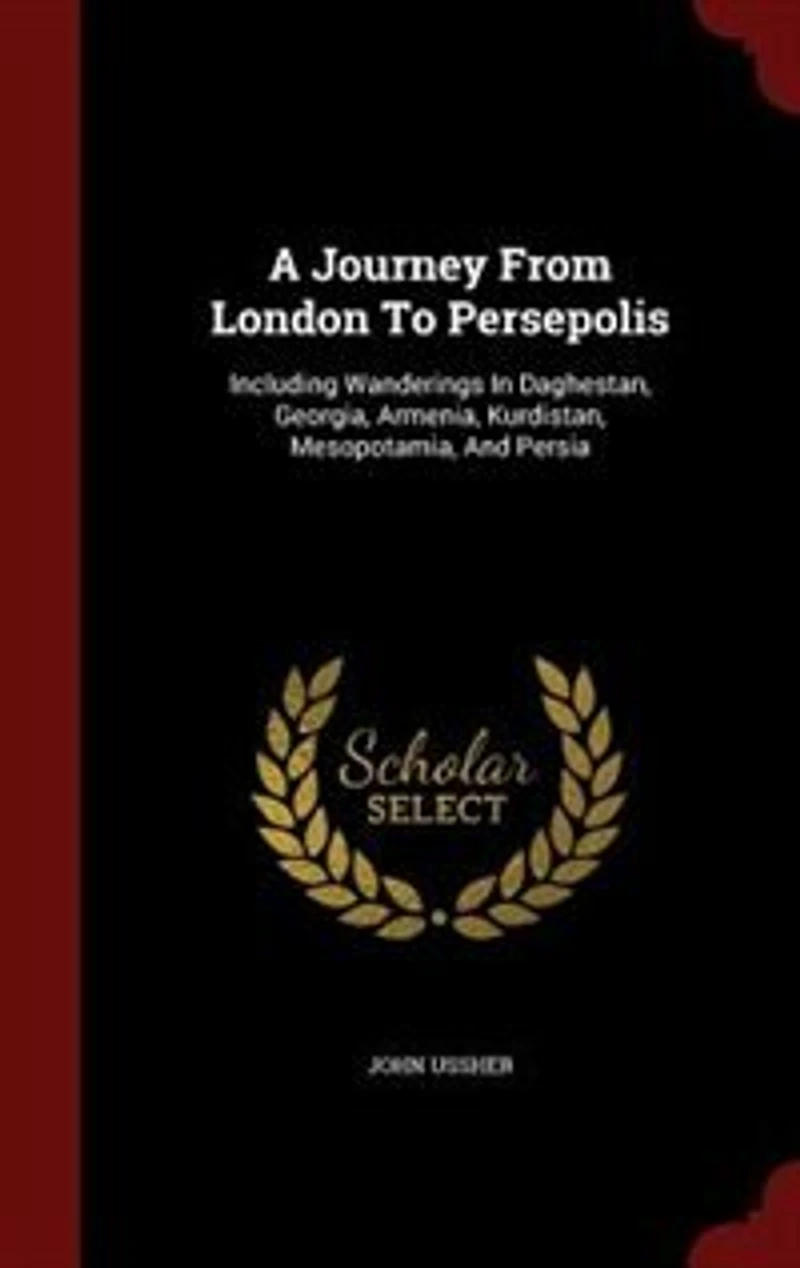 A Journey From London To Persepolis: Including Wanderings Daghestan, Georgia, Armenia, Kurdistan, Mesopotamia, And Persia