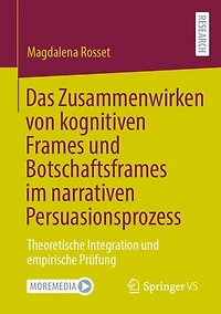 Das Zusammenwirken von kognitiven Frames und Botschaftsframes im narrativen Persuasionsprozess: Theoretische Integration empirische Prufung