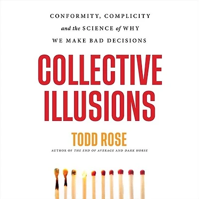 Collective Illusions: Conformity, Complicity, And The Science Of Why We Make Bad Decisions