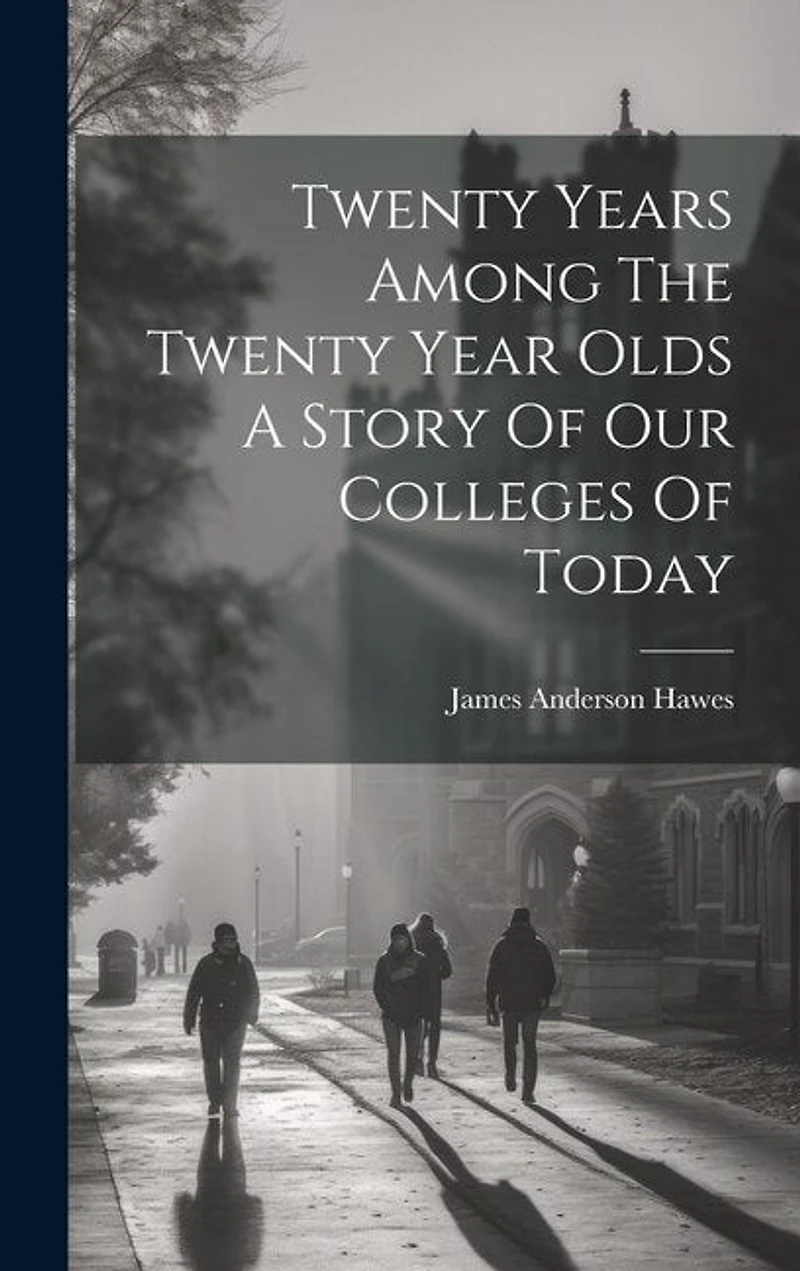 Twenty Years Among The Twenty Year Olds A Story Of Our Colleges Of Today