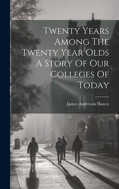 Twenty Years Among The Twenty Year Olds A Story Of Our Colleges Of Today