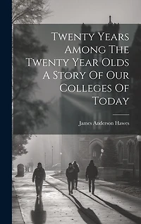 Twenty Years Among The Twenty Year Olds A Story Of Our Colleges Of Today