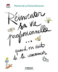 Réinventer sa vie professionnelle... quand on vient de la commencer: guide pratique par et pour génération Y