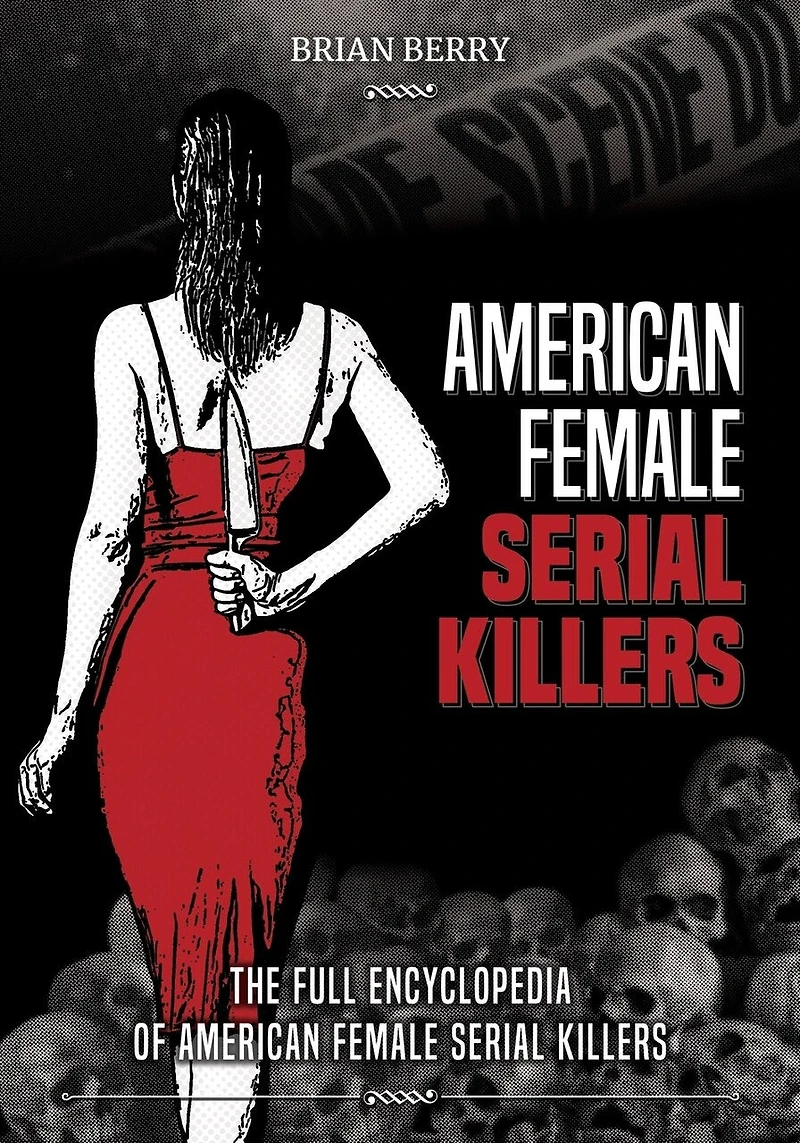 American Female Serial Killers: The Full Encyclopedia of American Female Serial Killers