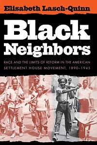 Black Neighbors: Race And The Limits Of Reform American Settlement House Movement, 1890-1945
