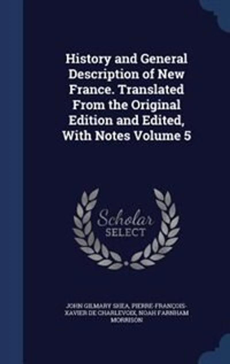 History and General Description of New France. Translated From the Original Edition and Edited, With Notes Volume 5