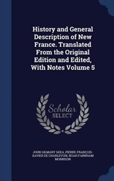History and General Description of New France. Translated From the Original Edition and Edited, With Notes Volume 5
