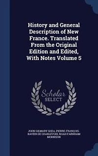 History and General Description of New France. Translated From the Original Edition and Edited, With Notes Volume 5