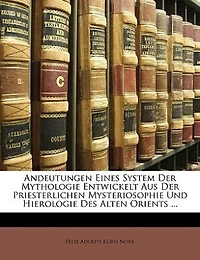 Andeutungen Eines System Der Mythologie Entwickelt Aus Der Priesterlichen Mysteriosophie Und Hierologie Des Alten Orients ...