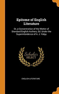 Epitome of English Literature: Or, a Concentration the Matter Standard Authors, Ed. Under Superintendence A.