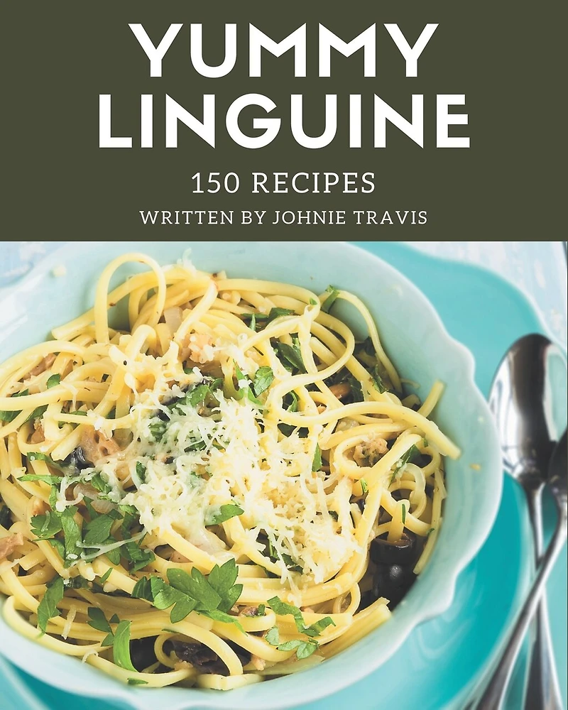 150 Yummy Linguine Recipes: Home Cooking Made Easy with Yummy Linguine Cookbook!