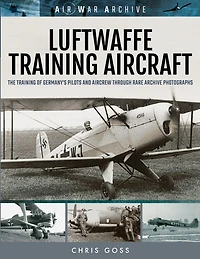 Luftwaffe Training Aircraft: The Of Germany's Pilots And Aircrew Through Rare Archive Photographs