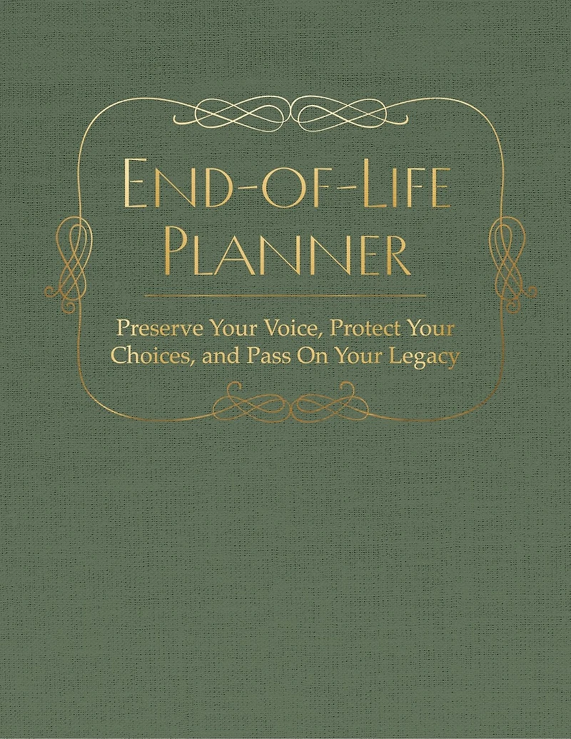 End of Life Planner: Preserve Your Voice, Protect Your Choices, and Pass On Your Legacy