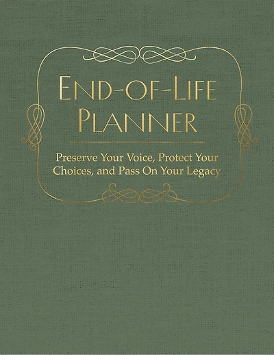End of Life Planner: Preserve Your Voice, Protect Your Choices, and Pass On Your Legacy