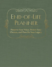 End of Life Planner: Preserve Your Voice, Protect Your Choices, and Pass On Your Legacy