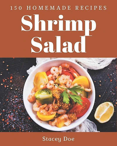 150 Homemade Shrimp Salad Recipes: A Shrimp Salad Cookbook You Won't be Able to Put Down