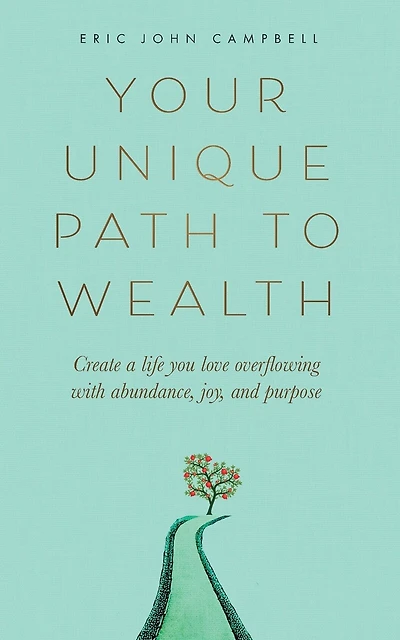 Your Unique Path to Wealth: Create a life you love overflowing with abundance, joy