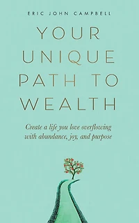 Your Unique Path to Wealth: Create a life you love overflowing with abundance, joy