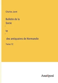 Bulletin de la Société des antiquaires de Normandie: Tome 12