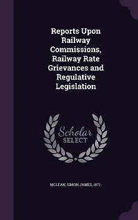 Reports Upon Railway Commissions Rate Grievances and Regulative Legislation (Classic Reprint)
