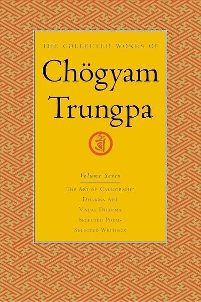 The Collected Works of Chögyam Trungpa, Volume 7: Art Calligraphy (excerpts)-Dharma Art-Visual Dharma (excerpts)-Selected Poems-Selected Writings