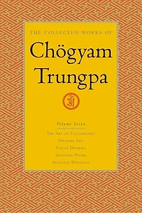 The Collected Works of Chögyam Trungpa, Volume 7: Art Calligraphy (excerpts)-Dharma Art-Visual Dharma (excerpts)-Selected Poems-Selected Writings
