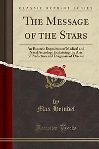 The Message of the Stars: An Esoteric Exposition of Medical and Natal Astrology Explaining the Arts of Prediction and Diagnos